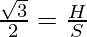 \frac{\sqrt3}{2} = \frac{H}{S}