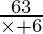 \frac {63}{\times + 6}